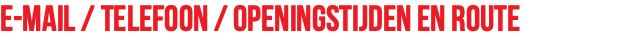 E-mail / Telefoon / Openingstijden en Route