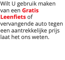 Wilt U gebruik maken van een Gratis Leenfiets of vervangende auto tegen een aantrekkelijke prijs laat het ons weten. 